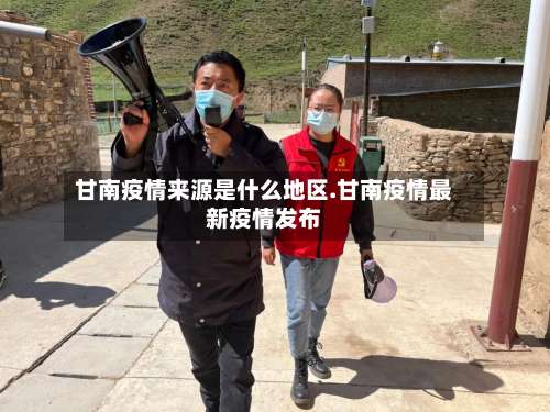 甘南疫情来源是什么地区.甘南疫情最新疫情发布-第1张图片