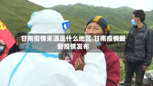 甘南疫情来源是什么地区.甘南疫情最新疫情发布-第2张图片