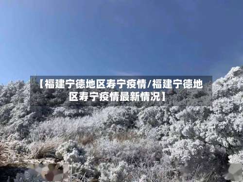 【福建宁德地区寿宁疫情/福建宁德地区寿宁疫情最新情况】-第1张图片