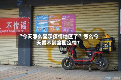 “今天怎么显示疫情地区了	” 怎么今天看不到全国疫情？-第1张图片