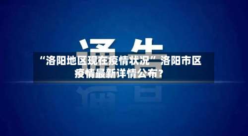“洛阳地区现在疫情状况” 洛阳市区疫情最新详情公布？-第2张图片
