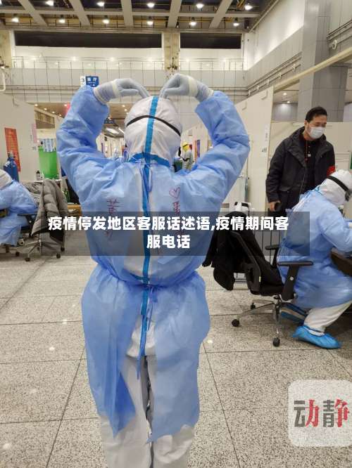疫情停发地区客服话述语,疫情期间客服电话-第2张图片