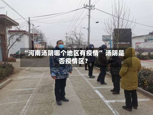 “河南汤阴哪个地区有疫情” 汤阴是否疫情区？-第3张图片