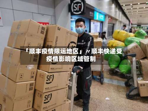「顺丰疫情限运地区」〃顺丰快递受疫情影响区域管制-第3张图片