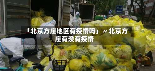 「北京方庄地区有疫情吗」〃北京方庄有没有疫情-第1张图片