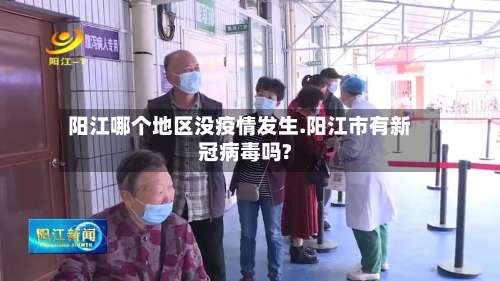 阳江哪个地区没疫情发生.阳江市有新冠病毒吗?-第3张图片