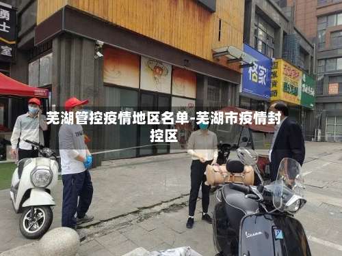 芜湖管控疫情地区名单-芜湖市疫情封控区-第3张图片