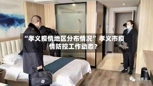 “孝义疫情地区分布情况	” 孝义市疫情防控工作动态？-第2张图片