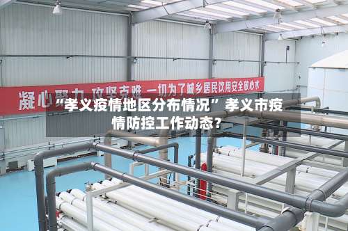 “孝义疫情地区分布情况” 孝义市疫情防控工作动态？-第1张图片