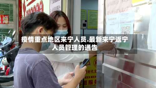 疫情重点地区来宁人员.最新来宁返宁人员管理的通告-第2张图片