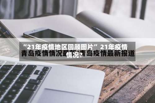“21年疫情地区回顾图片” 21年疫情情况？-第1张图片
