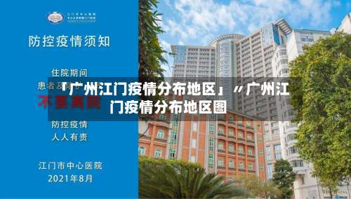 「广州江门疫情分布地区」〃广州江门疫情分布地区图-第2张图片