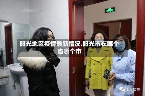 阳光地区疫情最新情况.阳光市在哪个省哪个市-第3张图片