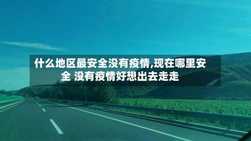 什么地区最安全没有疫情,现在哪里安全 没有疫情好想出去走走-第3张图片