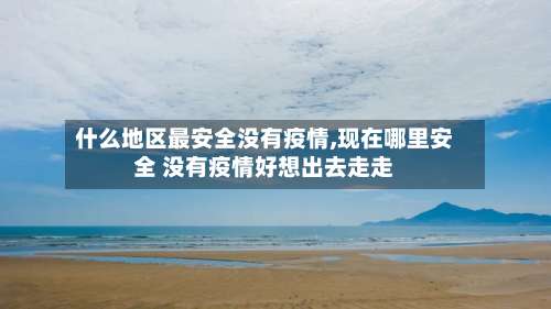 什么地区最安全没有疫情,现在哪里安全 没有疫情好想出去走走-第2张图片