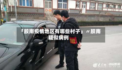 「胶南疫情地区有哪些村子」〃胶南疑似病例-第2张图片