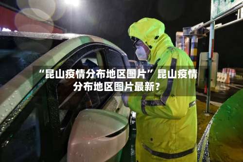 “昆山疫情分布地区图片” 昆山疫情分布地区图片最新？-第2张图片