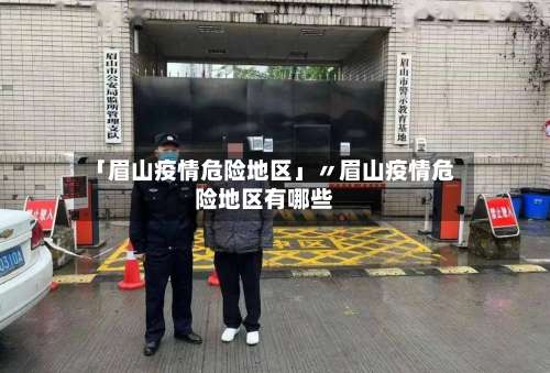 「眉山疫情危险地区」〃眉山疫情危险地区有哪些-第2张图片
