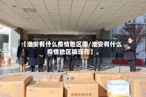 【淮安有什么疫情地区嘛/淮安有什么疫情地区嘛现在】-第1张图片