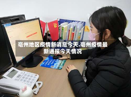 亳州地区疫情新消息今天.亳州疫情最新通报今天情况-第2张图片
