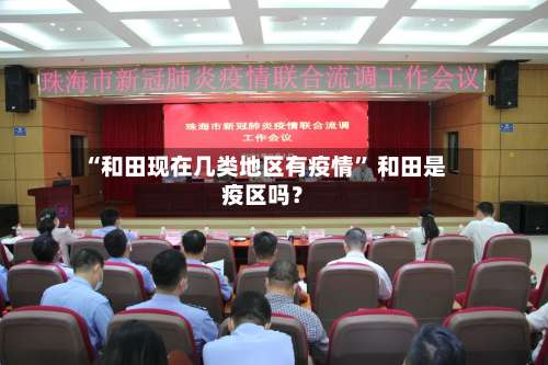 “和田现在几类地区有疫情	” 和田是疫区吗？-第1张图片