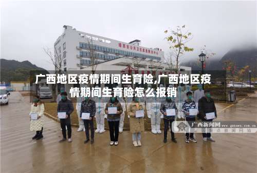 广西地区疫情期间生育险,广西地区疫情期间生育险怎么报销-第3张图片