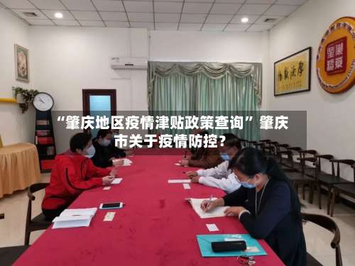 “肇庆地区疫情津贴政策查询	” 肇庆市关于疫情防控？-第1张图片