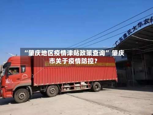 “肇庆地区疫情津贴政策查询” 肇庆市关于疫情防控？-第2张图片