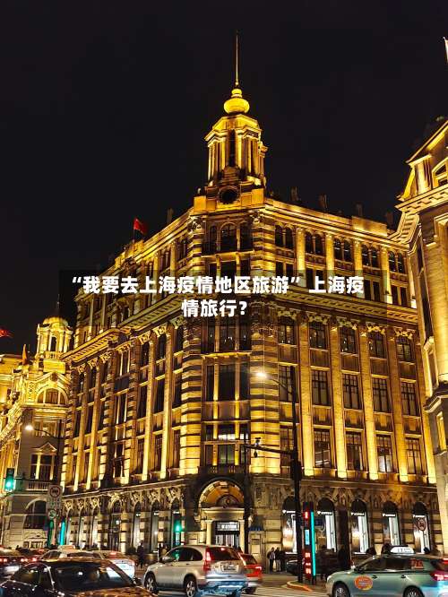 “我要去上海疫情地区旅游” 上海疫情旅行？-第2张图片