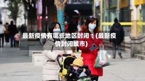最新疫情有哪些地区封闭︰(最新疫情封闭城市)-第3张图片