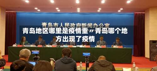 青岛地区哪里是疫情重〃青岛哪个地方出现了疫情-第1张图片