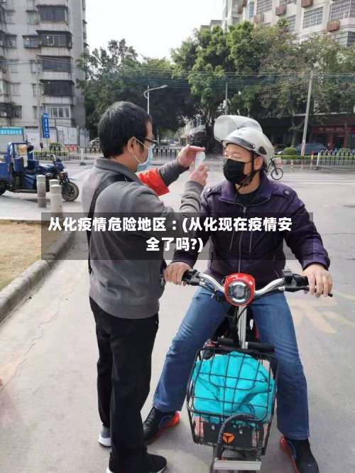 从化疫情危险地区︰(从化现在疫情安全了吗?)-第3张图片
