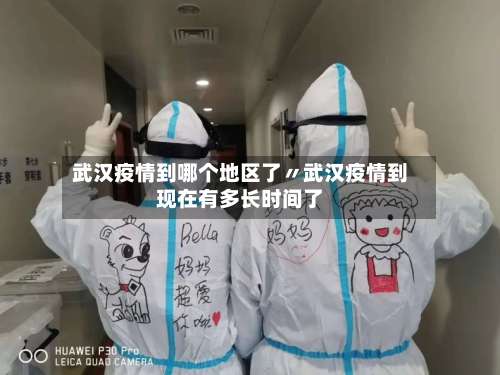 武汉疫情到哪个地区了〃武汉疫情到现在有多长时间了-第2张图片
