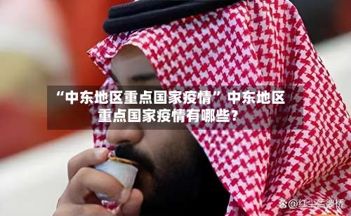 “中东地区重点国家疫情” 中东地区重点国家疫情有哪些？-第1张图片