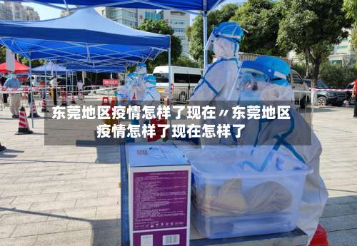东莞地区疫情怎样了现在〃东莞地区疫情怎样了现在怎样了-第1张图片