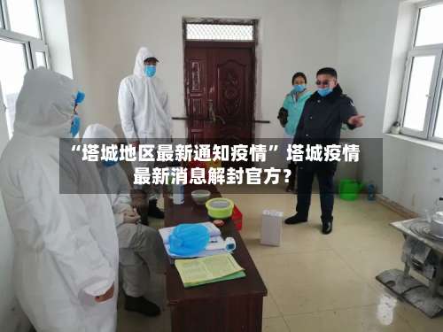 “塔城地区最新通知疫情	” 塔城疫情最新消息解封官方？-第2张图片