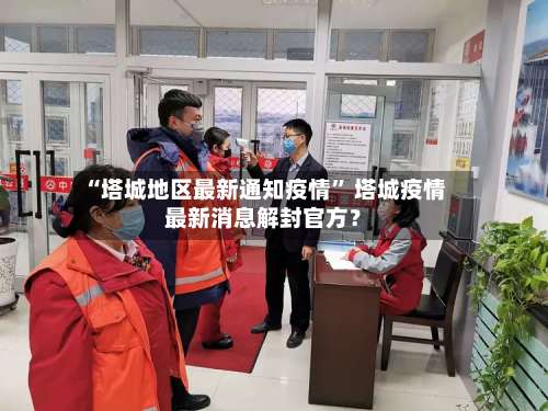 “塔城地区最新通知疫情” 塔城疫情最新消息解封官方？-第1张图片