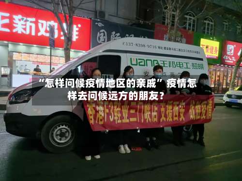 “怎样问候疫情地区的亲戚” 疫情怎样去问候远方的朋友？-第1张图片