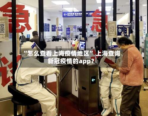 “怎么查看上海疫情地区” 上海查询新冠疫情的app？-第1张图片
