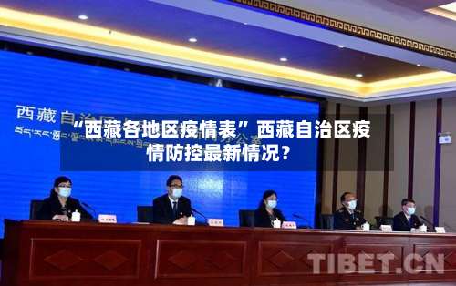 “西藏各地区疫情表	” 西藏自治区疫情防控最新情况？-第1张图片