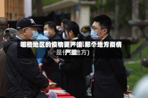 哪些地区的疫情更严重.那个地方疫情严重-第1张图片