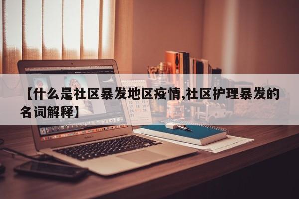 【什么是社区暴发地区疫情,社区护理暴发的名词解释】